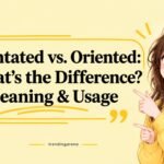 Orientated vs. Oriented What’s the Difference Meaning & Usage